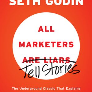 All Marketers are Liars (The Underground Classic That Explains How Marketing Really Works--and Why Authenticity Is the Best Marketing of All)